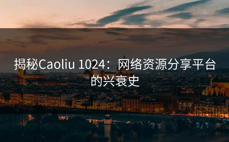 揭秘Caoliu 1024：网络资源分享平台的兴衰史  第1张