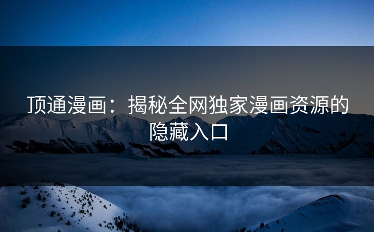 顶通漫画：揭秘全网独家漫画资源的隐藏入口  第1张
