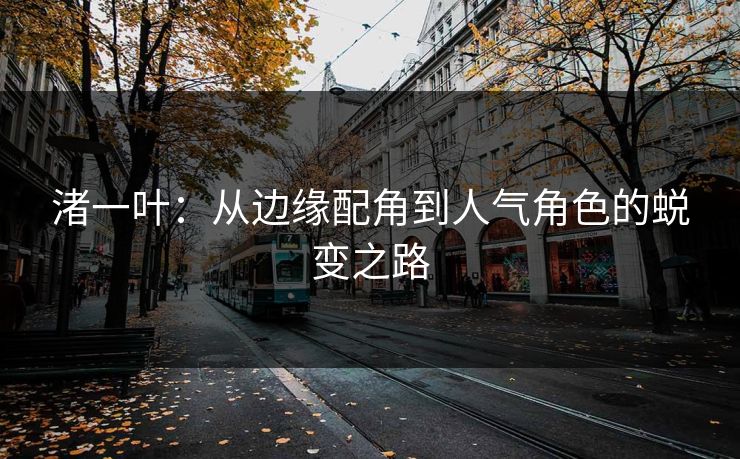 渚一叶：从边缘配角到人气角色的蜕变之路