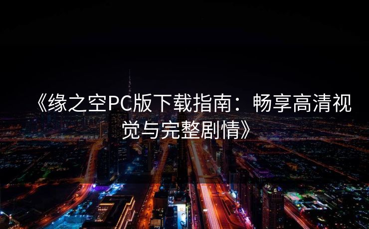 《缘之空PC版下载指南：畅享高清视觉与完整剧情》