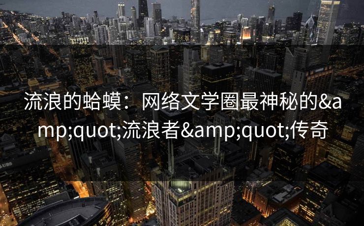 流浪的蛤蟆：网络文学圈最神秘的"流浪者"传奇