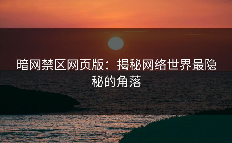 暗网禁区网页版：揭秘网络世界最隐秘的角落  第1张