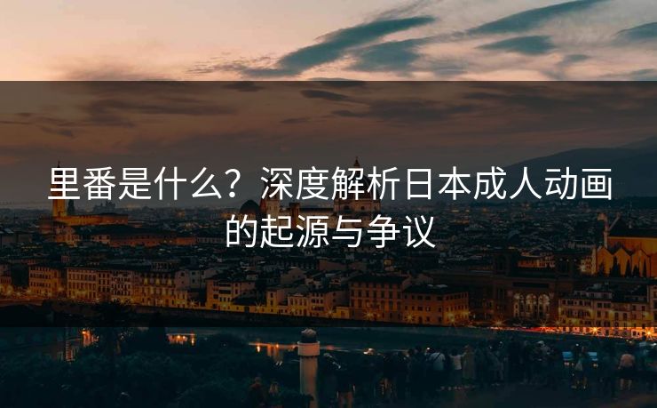 里番是什么？深度解析日本成人动画的起源与争议  第1张