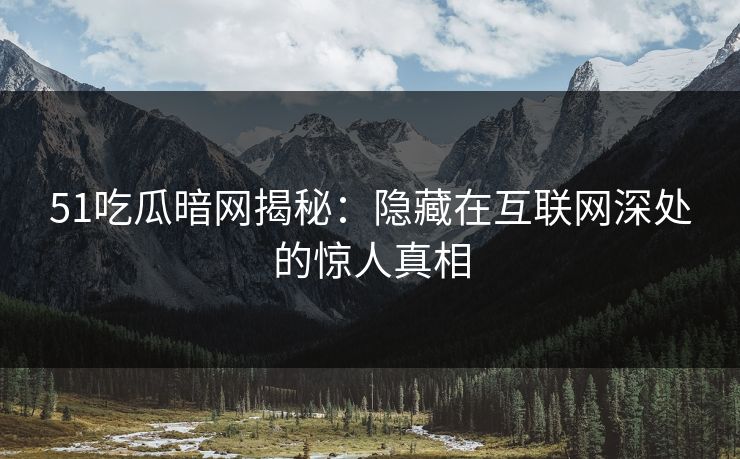 51吃瓜暗网揭秘:隐藏在互联网深处的惊人真相 第1张 51吃瓜暗网揭秘:隐藏在互联网深处的惊人真相 第1张