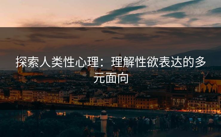 探索人类性心理：理解性欲表达的多元面向  第1张